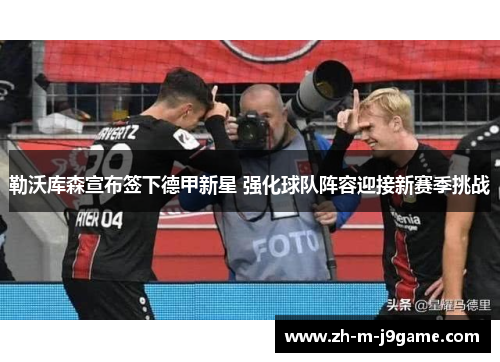 勒沃库森宣布签下德甲新星 强化球队阵容迎接新赛季挑战