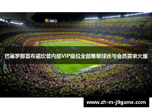 巴塞罗那宣布诺坎普内部VIP座位全部售罄球迷与会员需求火爆