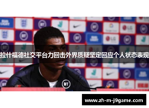 拉什福德社交平台力回击外界质疑坚定回应个人状态表现