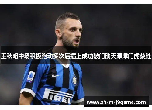 王秋明中场积极跑动多次后插上成功破门助天津津门虎获胜