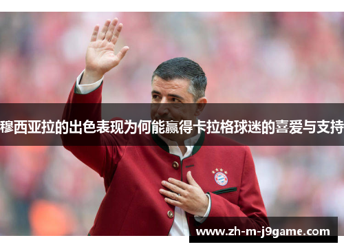 穆西亚拉的出色表现为何能赢得卡拉格球迷的喜爱与支持