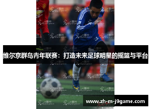 维尔京群岛青年联赛：打造未来足球明星的摇篮与平台