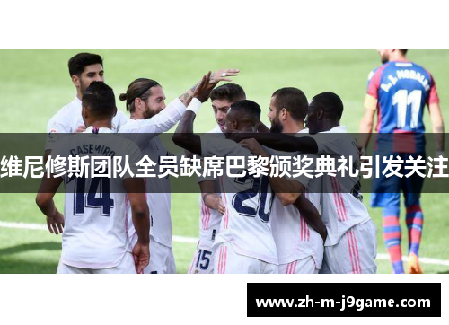 维尼修斯团队全员缺席巴黎颁奖典礼引发关注