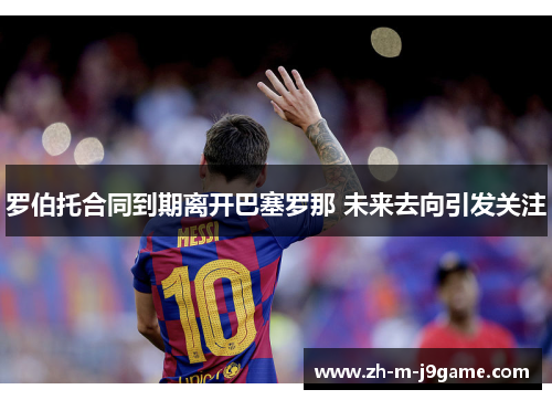 罗伯托合同到期离开巴塞罗那 未来去向引发关注