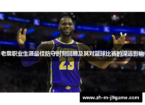 老詹职业生涯最佳防守时刻回顾及其对篮球比赛的深远影响