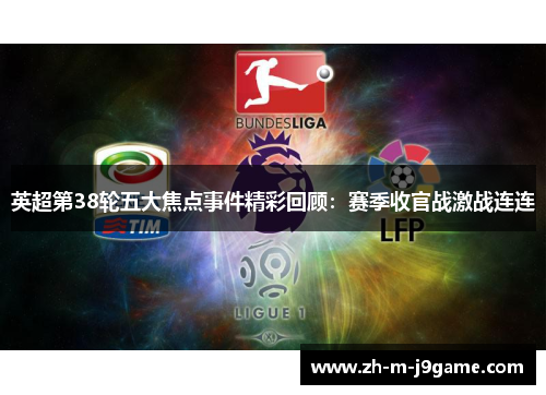 英超第38轮五大焦点事件精彩回顾:赛季收官战激战连连 英超第38轮五大焦点事件精彩回顾:赛季收官战激战连连