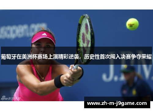 葡萄牙在美洲杯赛场上演精彩逆袭,历史性首次闯入决赛争夺荣耀 葡萄牙在美洲杯赛场上演精彩逆袭,历史性首次闯入决赛争夺荣耀