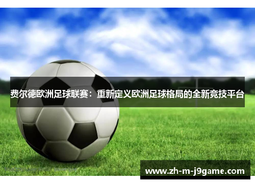费尔德欧洲足球联赛：重新定义欧洲足球格局的全新竞技平台