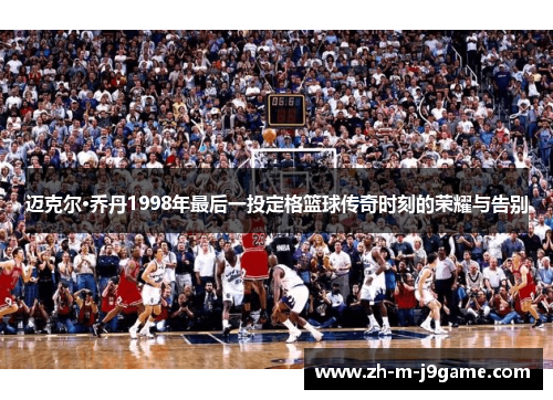 迈克尔·乔丹1998年最后一投定格篮球传奇时刻的荣耀与告别