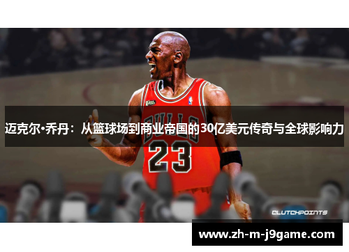 迈克尔·乔丹:从篮球场到商业帝国的30亿美元传奇与全球影响力 迈克尔·乔丹:从篮球场到商业帝国的30亿美元传奇与全球影响力