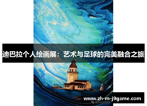 迪巴拉个人绘画展:艺术与足球的完美融合之旅 迪巴拉个人绘画展:艺术与足球的完美融合之旅