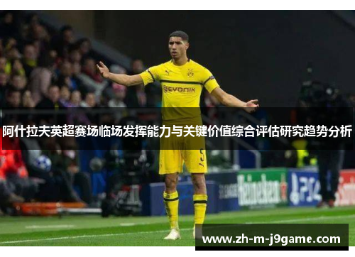 阿什拉夫英超赛场临场发挥能力与关键价值综合评估研究趋势分析 阿什拉夫英超赛场临场发挥能力与关键价值综合评估研究趋势分析
