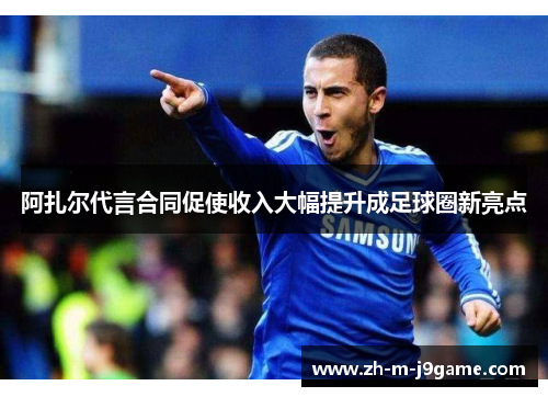 阿扎尔代言合同促使收入大幅提升成足球圈新亮点 阿扎尔代言合同促使收入大幅提升成足球圈新亮点